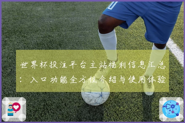 世界杯投注平台主站福利信息汇总：入口功能全方位介绍与使用体验指南