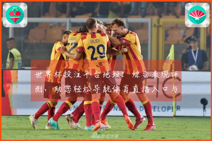 世界杯投注平台地址：综合表现评测，助您轻松导航体育直播入口与功能