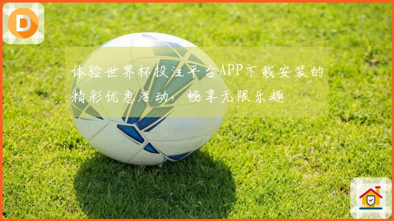 体验世界杯投注平台APP下载安装的精彩优惠活动，畅享无限乐趣