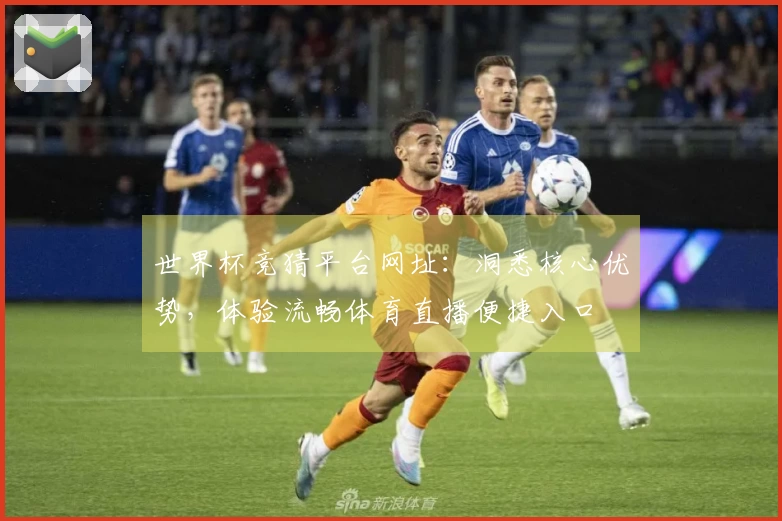 世界杯竞猜平台网址：洞悉核心优势，体验流畅体育直播便捷入口
