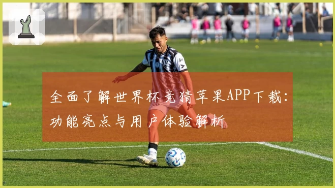 全面了解世界杯竞猜苹果APP下载：功能亮点与用户体验解析