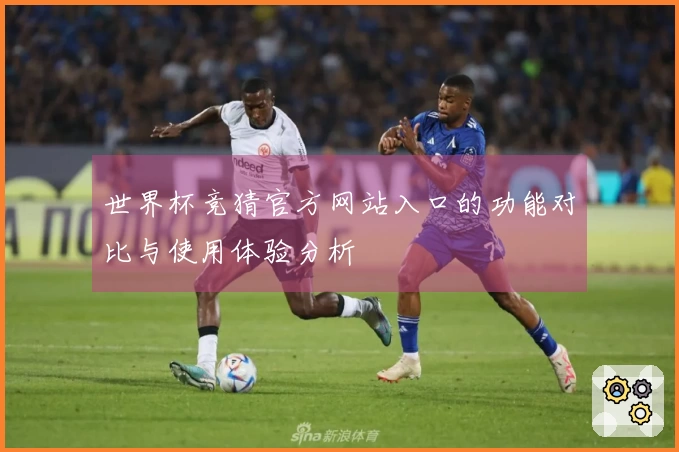 世界杯竞猜官方网站入口的功能对比与使用体验分析