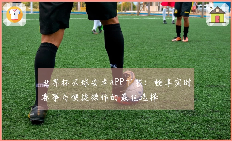 世界杯买球安卓APP下载：畅享实时赛事与便捷操作的最佳选择